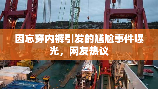 因忘穿内裤引发的尴尬事件曝光，网友热议