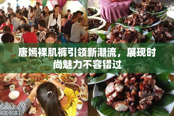 唐嫣裸肌裤引领新潮流，展现时尚魅力不容错过