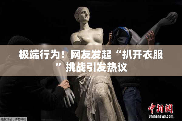 极端行为！网友发起“扒开衣服”挑战引发热议
