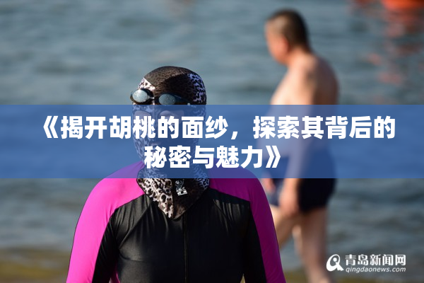 《揭开胡桃的面纱，探索其背后的秘密与魅力》