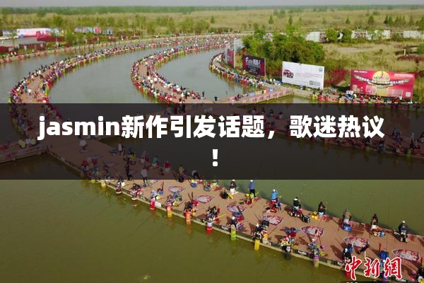 jasmin新作引发话题，歌迷热议！