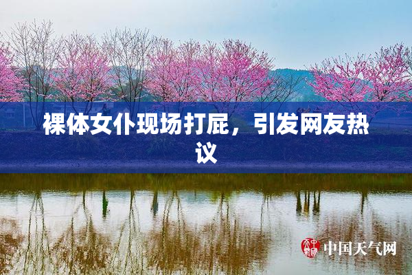 裸体女仆现场打屁，引发网友热议