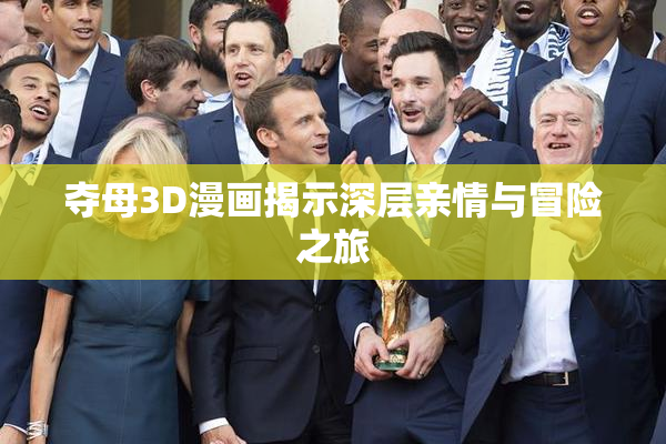 夺母3D漫画揭示深层亲情与冒险之旅