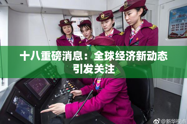 十八重磅消息：全球经济新动态引发关注
