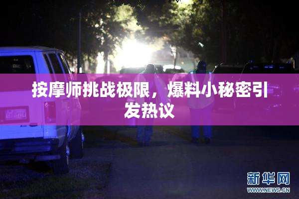 按摩师挑战极限，爆料小秘密引发热议