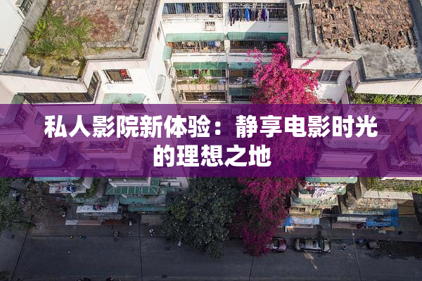 私人影院新体验：静享电影时光的理想之地