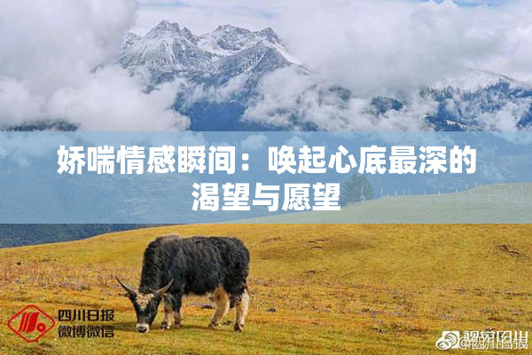娇喘情感瞬间：唤起心底最深的渴望与愿望