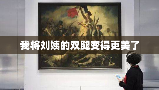 我将刘姨的双腿变得更美了