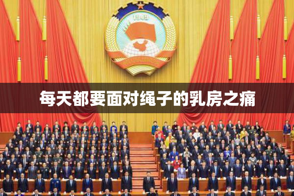 每天都要面对绳子的乳房之痛