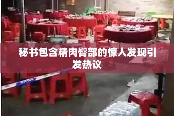 秘书包含精肉臀部的惊人发现引发热议