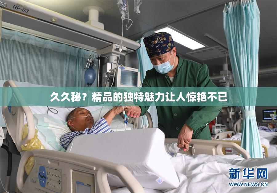 久久秘？精品的独特魅力让人惊艳不已