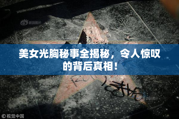 美女光胸秘事全揭秘，令人惊叹的背后真相！