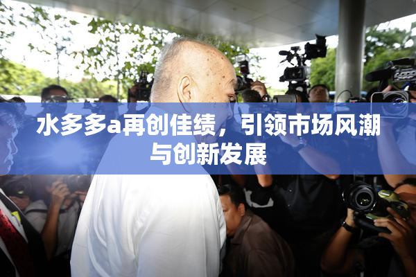 水多多a再创佳绩，引领市场风潮与创新发展