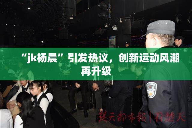 “jk杨晨”引发热议，创新运动风潮再升级