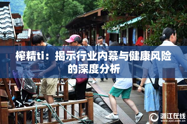 榨精ti：揭示行业内幕与健康风险的深度分析
