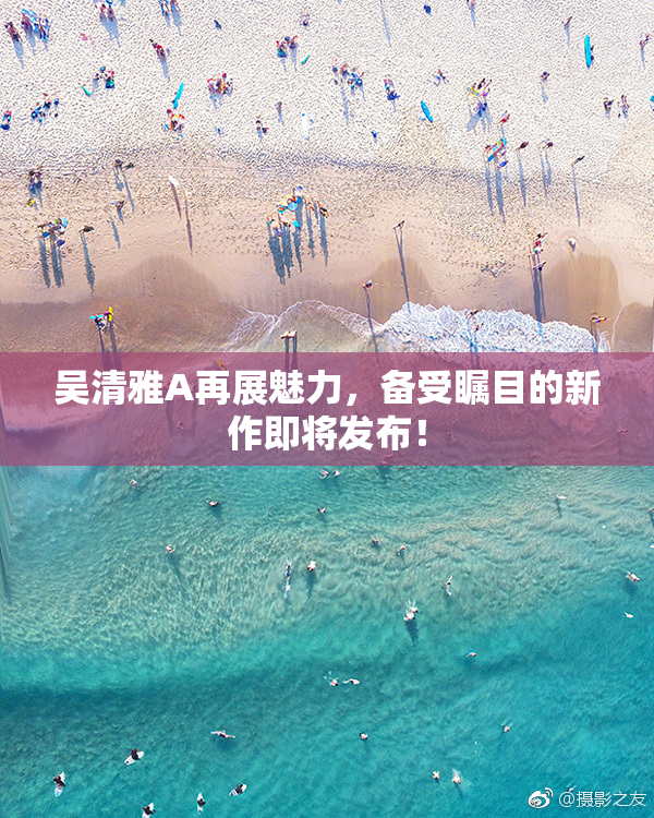 吴清雅A再展魅力，备受瞩目的新作即将发布！