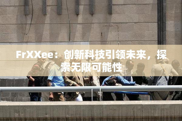 FrXXee：创新科技引领未来，探索无限可能性
