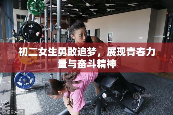 初二女生勇敢追梦，展现青春力量与奋斗精神