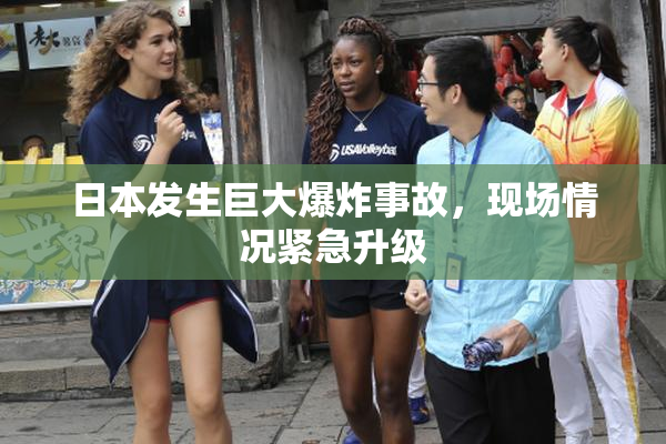 日本发生巨大爆炸事故，现场情况紧急升级