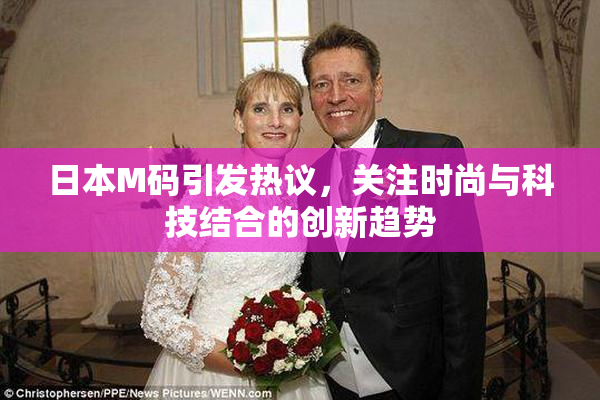 日本M码引发热议，关注时尚与科技结合的创新趋势
