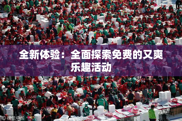 全新体验：全面探索免费的又爽乐趣活动