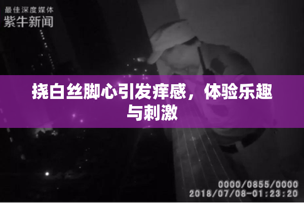 挠白丝脚心引发痒感，体验乐趣与刺激