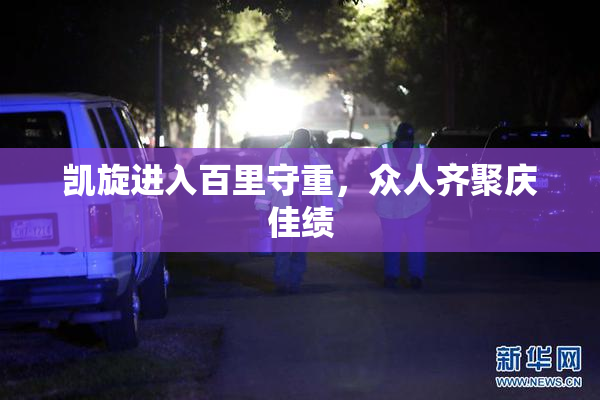 凯旋进入百里守重，众人齐聚庆佳绩