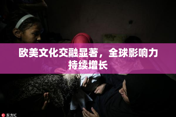欧美文化交融显著，全球影响力持续增长