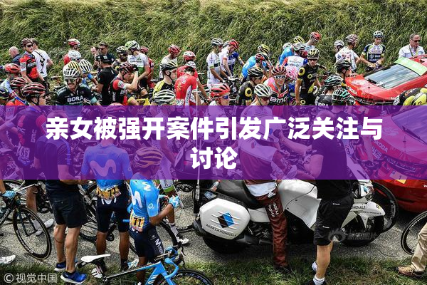 亲女被强开案件引发广泛关注与讨论