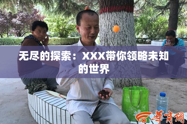 无尽的探索：XXX带你领略未知的世界