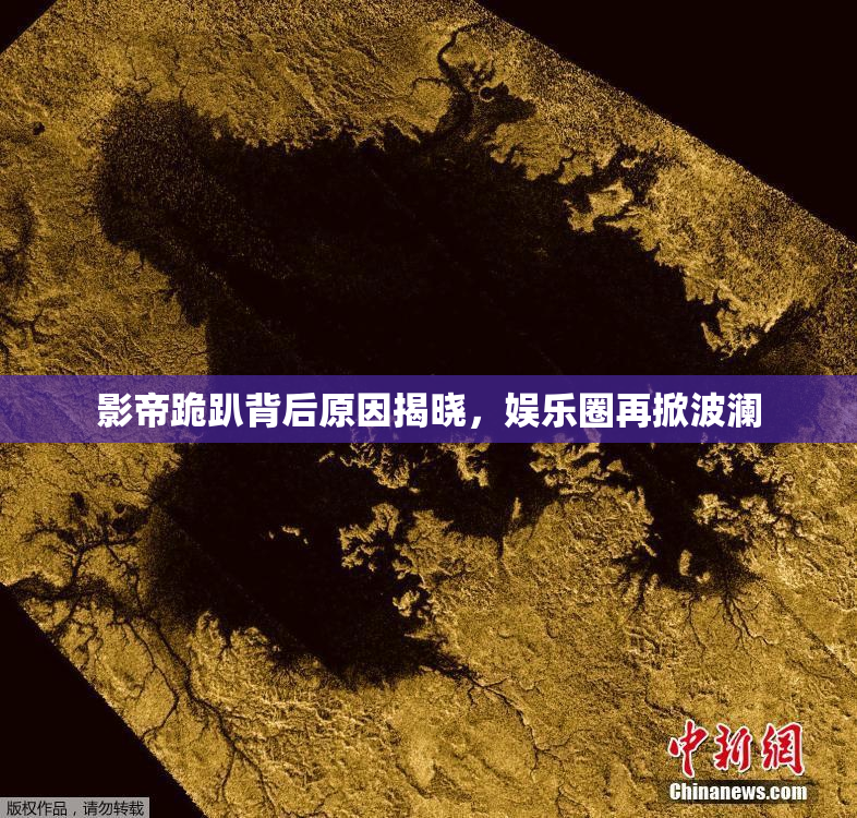 影帝跪趴背后原因揭晓，娱乐圈再掀波澜
