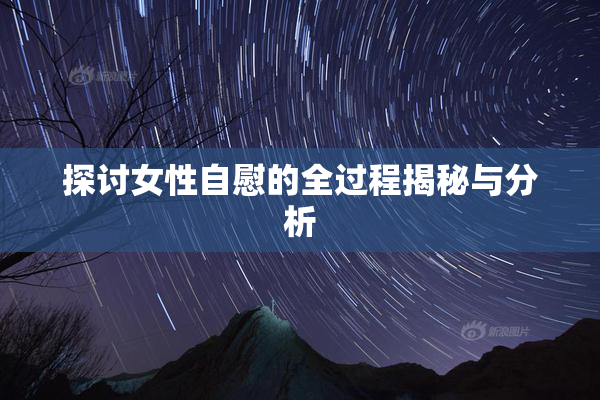 探讨女性自慰的全过程揭秘与分析