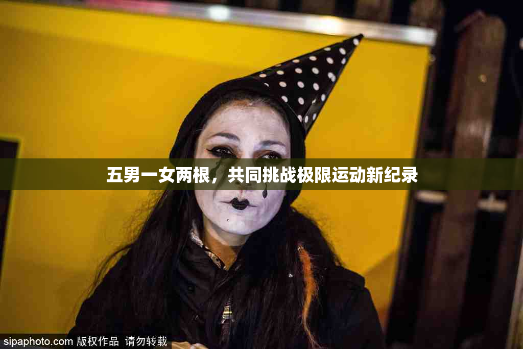 五男一女两根，共同挑战极限运动新纪录