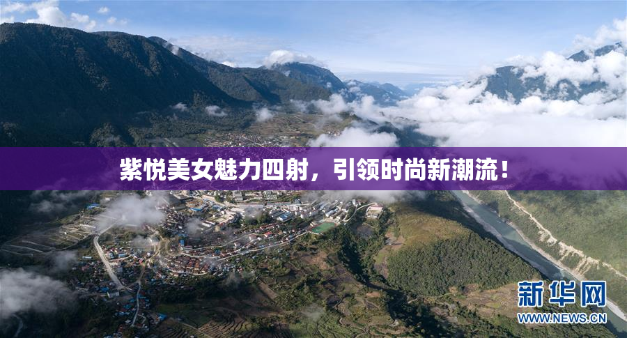紫悦美女魅力四射，引领时尚新潮流！