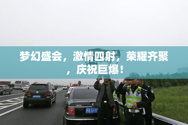 梦幻盛会，激情四射，荣耀齐聚，庆祝巨爆！