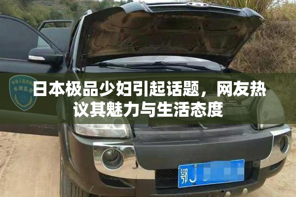 日本极品少妇引起话题，网友热议其魅力与生活态度