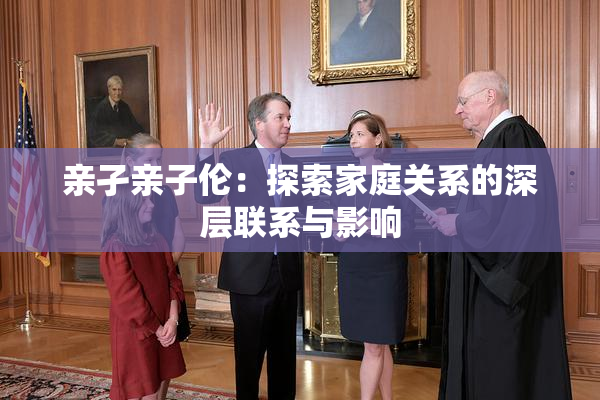 亲孑亲子伦：探索家庭关系的深层联系与影响