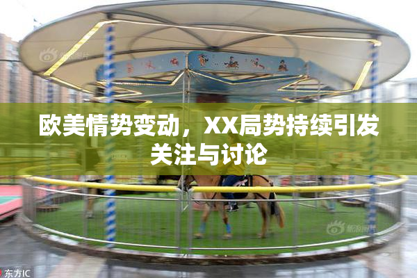 欧美情势变动，XX局势持续引发关注与讨论