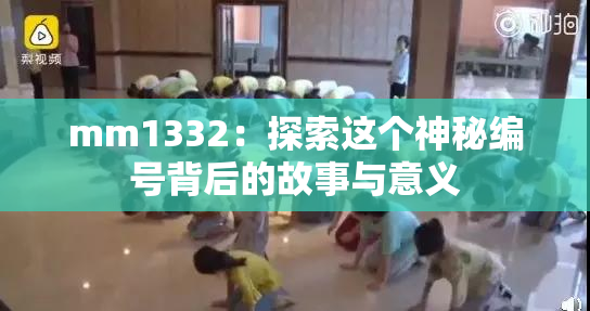 mm1332：探索这个神秘编号背后的故事与意义