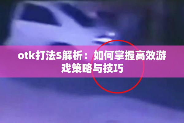 otk打法S解析：如何掌握高效游戏策略与技巧