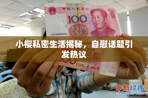 小樱私密生活揭秘，自慰话题引发热议