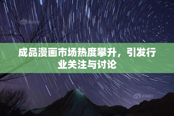 成品漫画市场热度攀升，引发行业关注与讨论