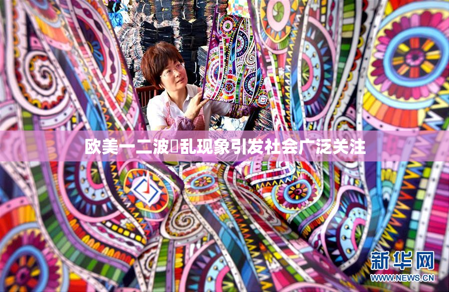 欧美一二波婬乱现象引发社会广泛关注