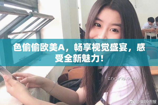 色偷偷欧美A，畅享视觉盛宴，感受全新魅力！
