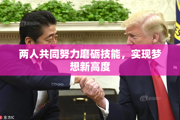 两人共同努力磨砺技能，实现梦想新高度