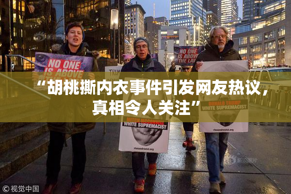 “胡桃撕内衣事件引发网友热议，真相令人关注”