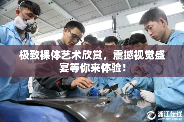 极致裸体艺术欣赏，震撼视觉盛宴等你来体验！