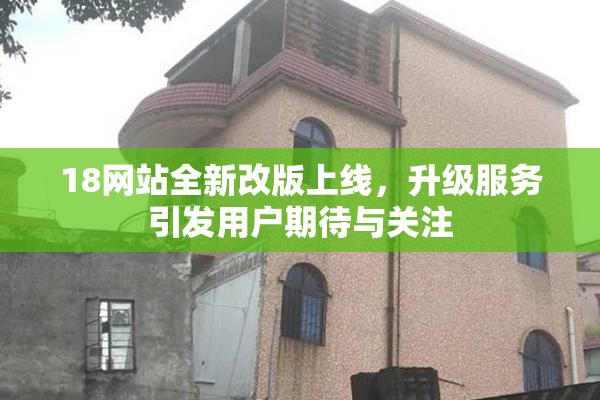 18网站全新改版上线，升级服务引发用户期待与关注