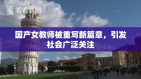 国产女教师被重写新篇章，引发社会广泛关注