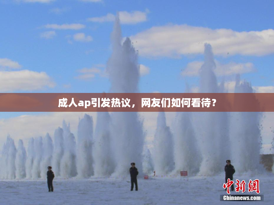 成人ap引发热议，网友们如何看待？